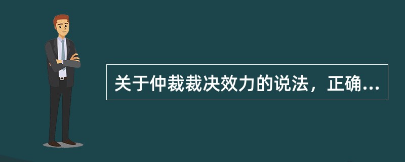 关于仲裁裁决效力的说法，正确的是()。