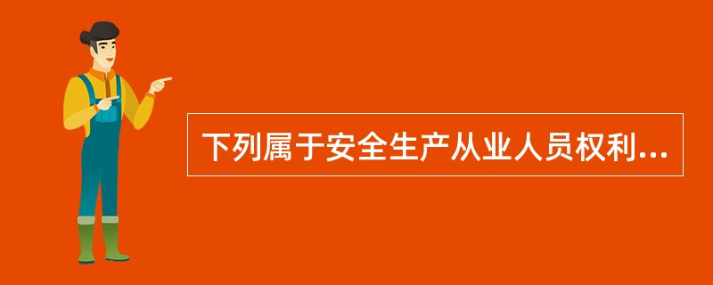 下列属于安全生产从业人员权利的有()。