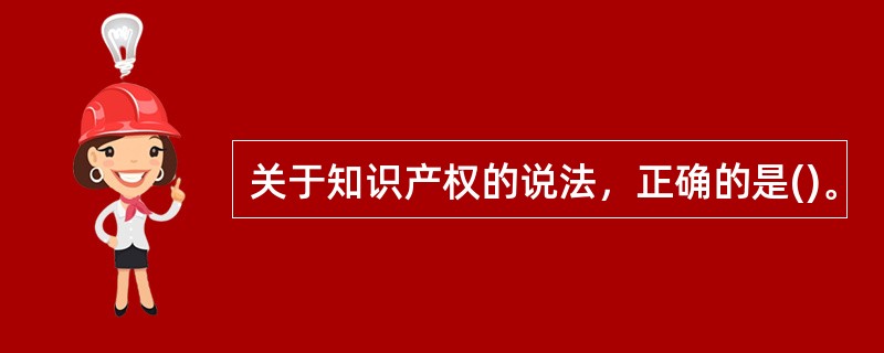 关于知识产权的说法，正确的是()。