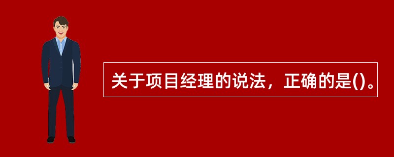 关于项目经理的说法，正确的是()。
