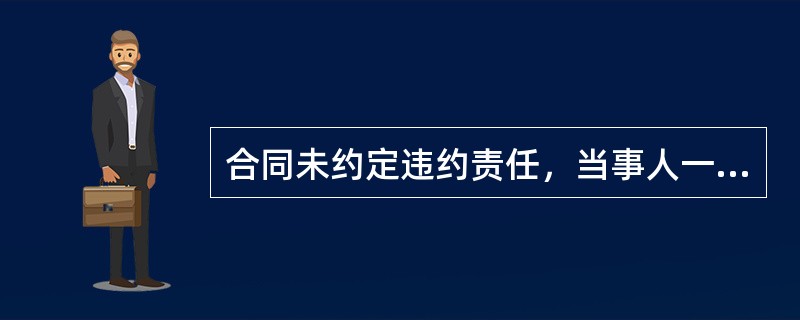 合同未约定违约责任，当事人一方不履行合同义务的，违约方应当承担的违约责任有（　　）。