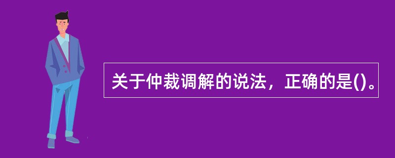 关于仲裁调解的说法，正确的是()。