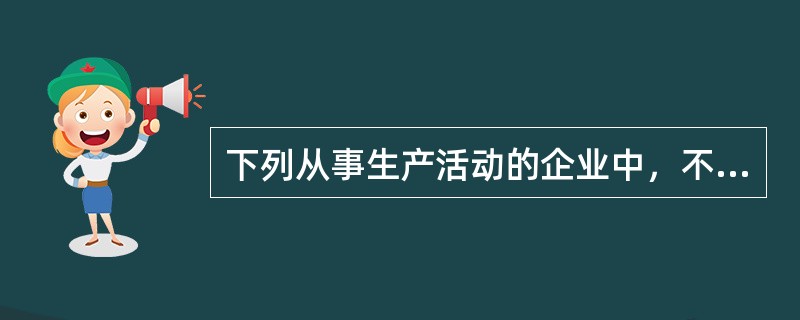 下列从事生产活动的企业中，不属于必须取得安全生产许可证的是()。