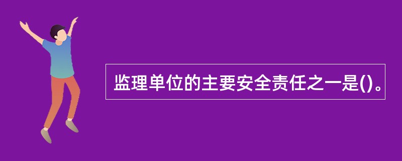 监理单位的主要安全责任之一是()。