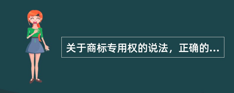 关于商标专用权的说法，正确的有()。