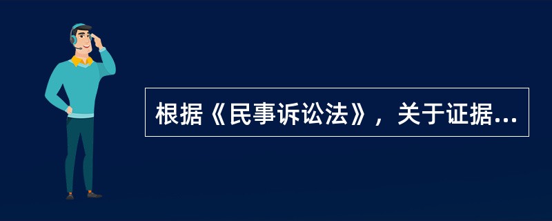 根据《民事诉讼法》，关于证据的说法，正确的是（　　）。