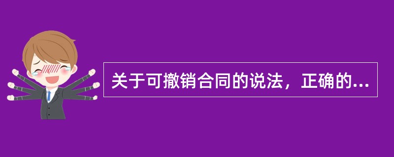 关于可撤销合同的说法，正确的是（）。