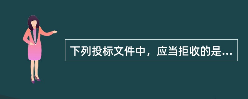 下列投标文件中，应当拒收的是（）。