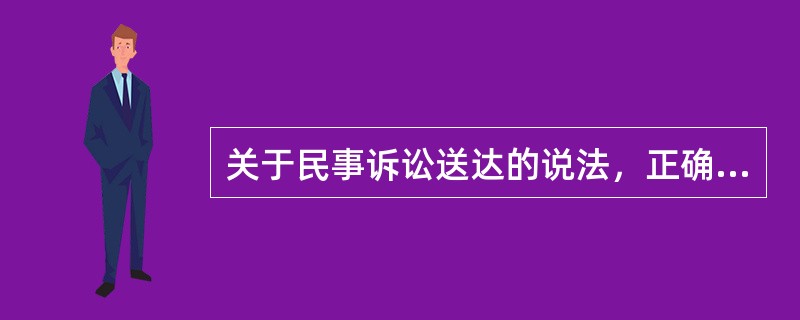 关于民事诉讼送达的说法，正确的（　　）。