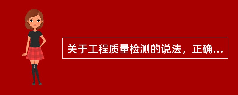 关于工程质量检测的说法，正确的是（）。