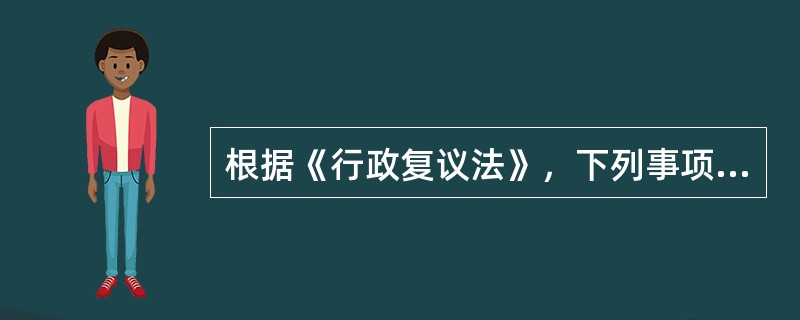 根据《行政复议法》，下列事项中，属于不可申请行政复议的情形是()。