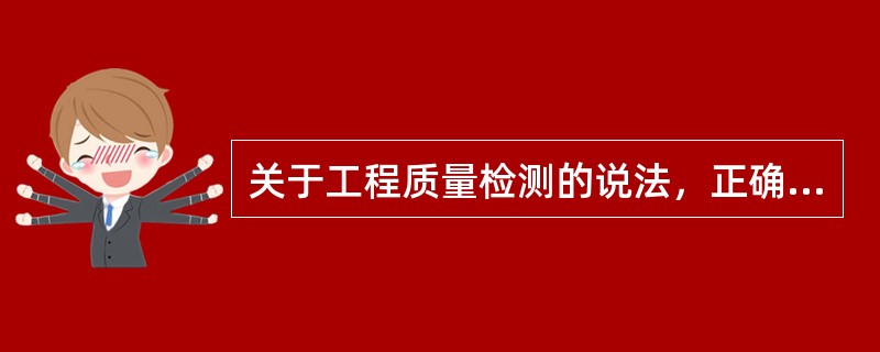 关于工程质量检测的说法，正确的是（　）。