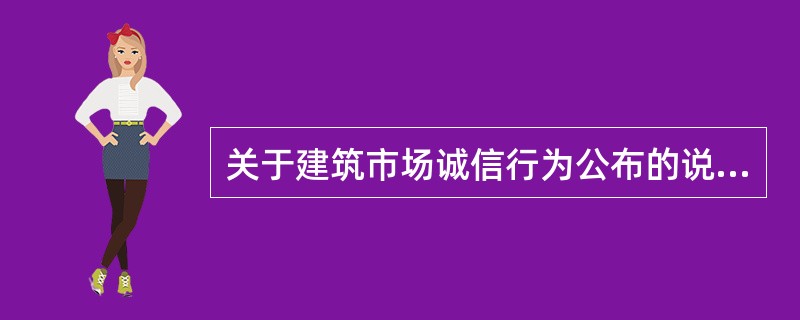 关于建筑市场诚信行为公布的说法，正确的是()。