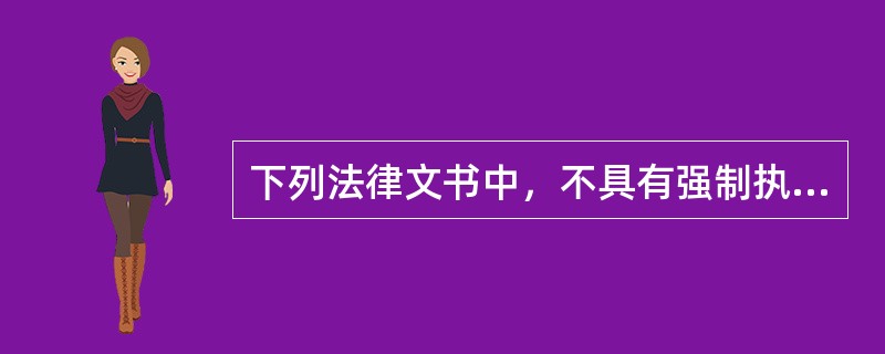 下列法律文书中，不具有强制执行效力的是（）.