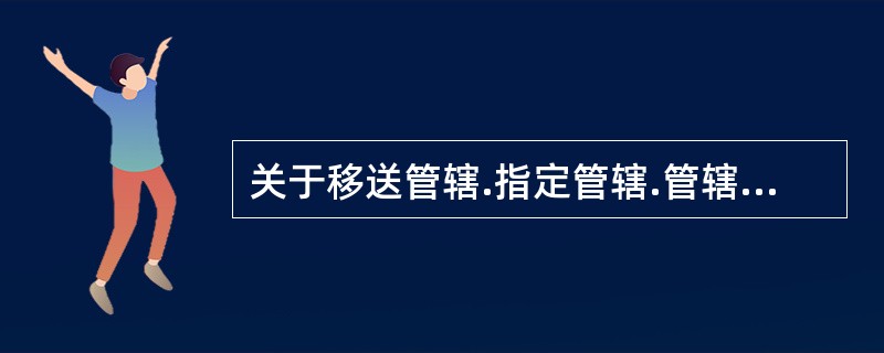 关于移送管辖.指定管辖.管辖权转移的说法，正确的有（  ）。