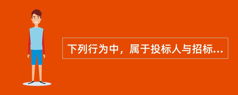 下列行为中，属于投标人与招标人串通投标行为的是()。