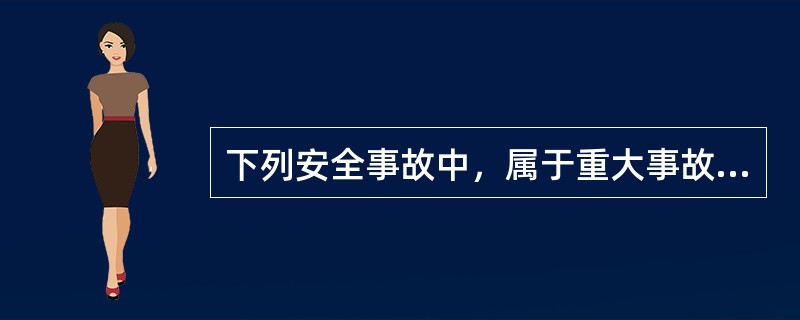 下列安全事故中，属于重大事故的是（　　）。