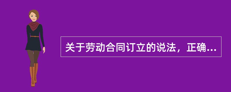 关于劳动合同订立的说法，正确的有（　）。