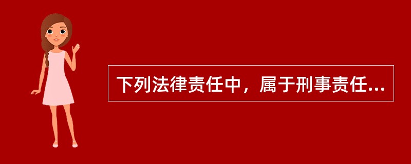 下列法律责任中，属于刑事责任的是（）。