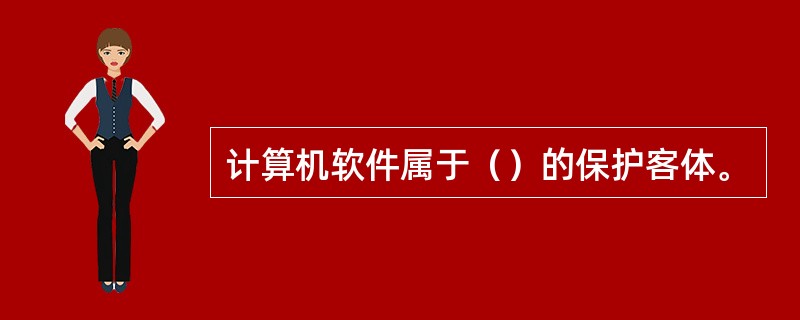 计算机软件属于（）的保护客体。