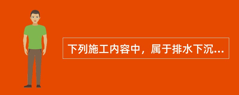 下列施工内容中，属于排水下沉法沉井施工内容的是（）。