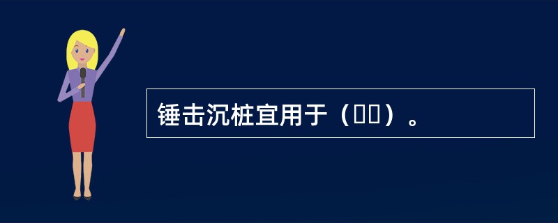 锤击沉桩宜用于（  ）。
