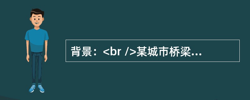 背景：<br />某城市桥梁工程，采用钻孔灌注桩基础，承台最大尺寸为：长8m.宽6m.高3m，梁体为现浇预应力钢筋混凝土箱梁。跨越既有道路部分，梁跨度30m，支架高20m。桩身混凝土浇筑前