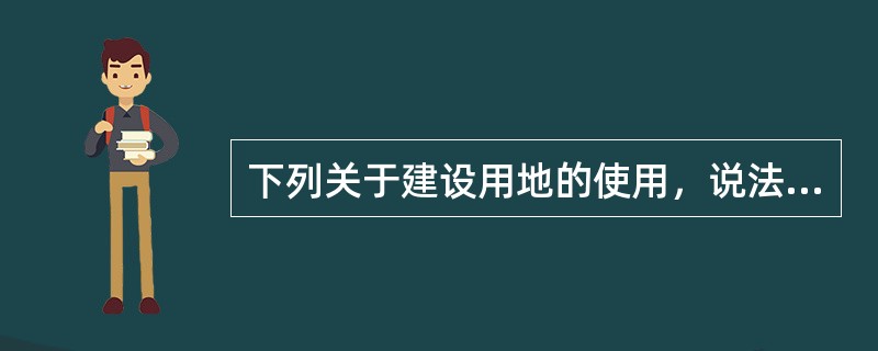 下列关于建设用地的使用，说法正确的有（）。