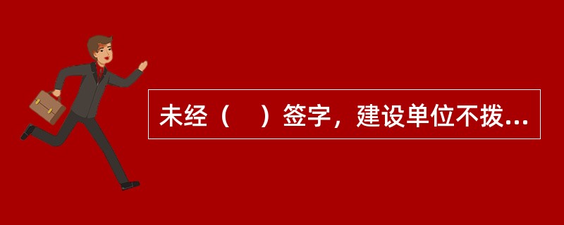 未经（　）签字，建设单位不拨付工程款，不进行竣工验收。