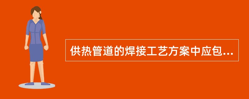 供热管道的焊接工艺方案中应包括（　）。