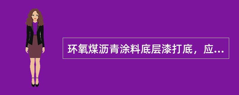 环氧煤沥青涂料底层漆打底，应采用附着力强并且有良好(　)能的油漆。