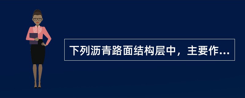 下列沥青路面结构层中，主要作用为改善土基的湿度和温度状况的是（）。