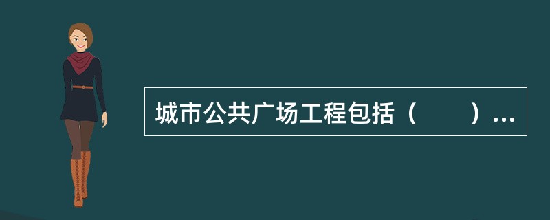 城市公共广场工程包括（　　）的建设与维修工程。