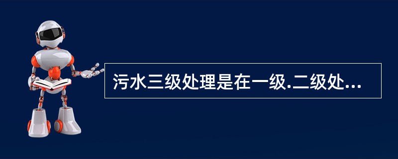 污水三级处理是在一级.二级处理之后，进一步处理可导致水体富营养化的（　）可溶性无机物。