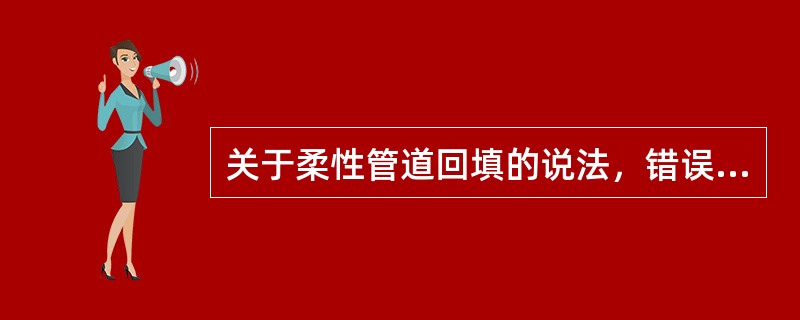 关于柔性管道回填的说法，错误的是（  ）。
