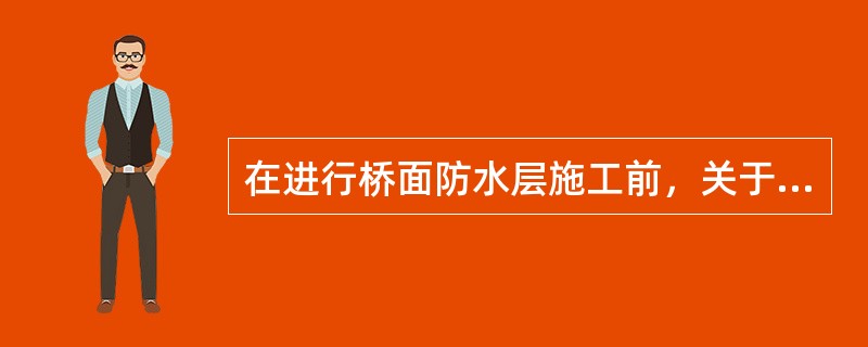 在进行桥面防水层施工前，关于基层混凝土强度和平整度的说法，正确的是()。