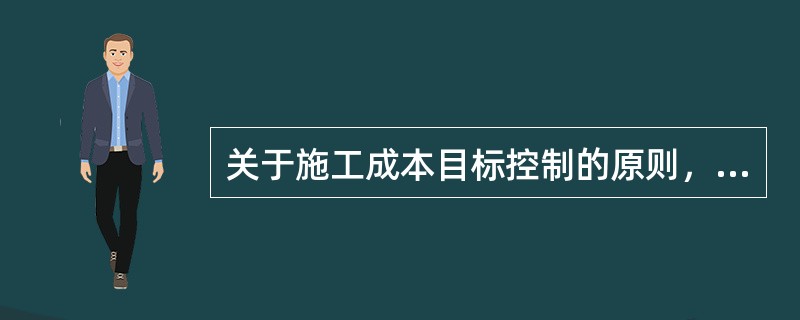 关于施工成本目标控制的原则，正确的有（  ）。