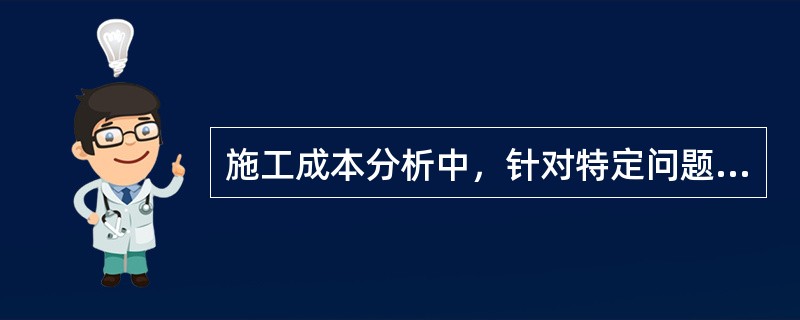 施工成本分析中，针对特定问题和与成本有关事项的分析内容，不包括（  ）。