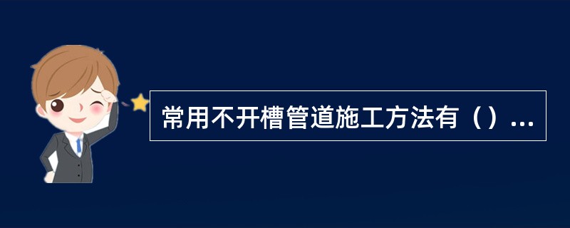 常用不开槽管道施工方法有（）等。