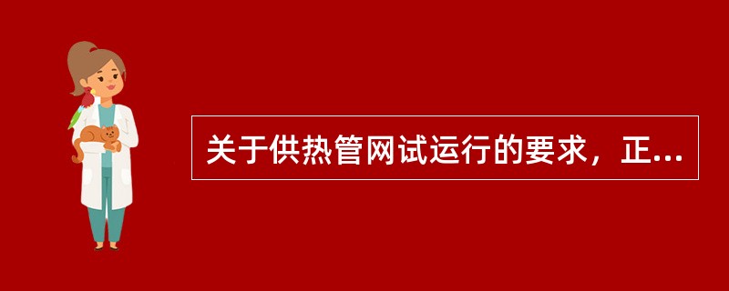 关于供热管网试运行的要求，正确的有（  ）。