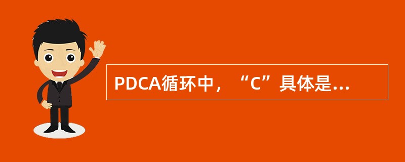 PDCA循环中，“C”具体是指（　）。