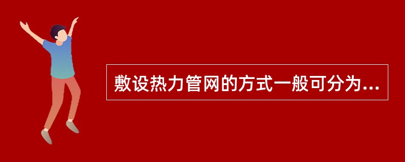 敷设热力管网的方式一般可分为（  ）。