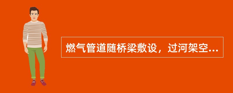 燃气管道随桥梁敷设，过河架空的燃气管道向下弯曲时，弯曲部分与水平管夹角宜采用（）。