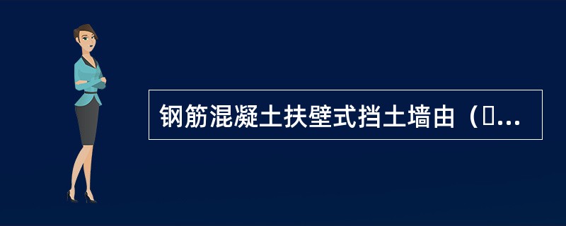 钢筋混凝土扶壁式挡土墙由（  ）组成。