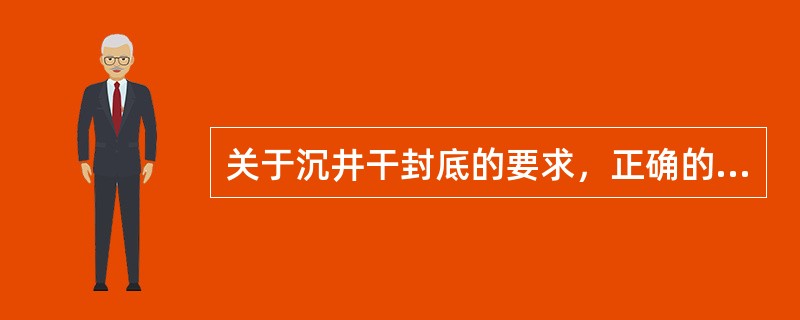 关于沉井干封底的要求，正确的有（  ）。