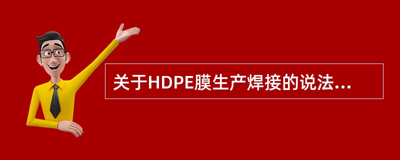 关于HDPE膜生产焊接的说法，正确的有（  ）。