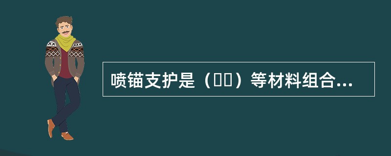 喷锚支护是（  ）等材料组合起来的支护形式。