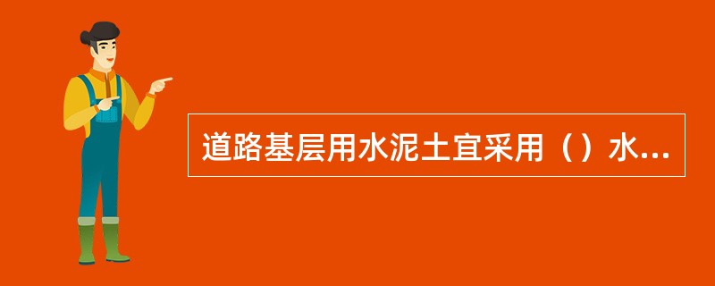 道路基层用水泥土宜采用（）水泥。