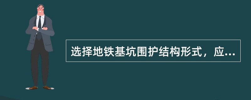 选择地铁基坑围护结构形式，应根据（　　）等，经技术经济综合比较后确定。