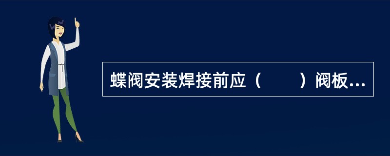 蝶阀安装焊接前应（　　）阀板，并应采取保护措施。